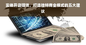 实体开店赚钱，打造独特商业模式的五大建议